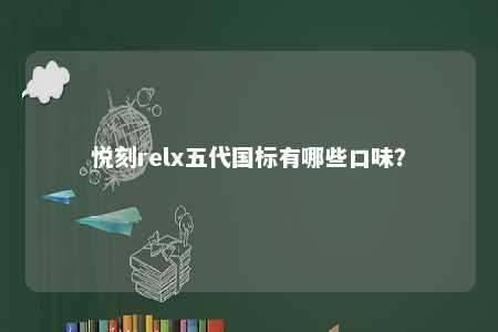 悦刻relx五代国标有哪些口味？ 